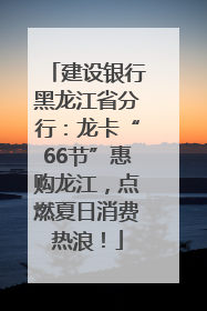 建设银行黑龙江省分行：龙卡“66节”惠购龙江，点燃夏日消费热浪！