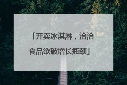 开卖冰淇淋，洽洽食品欲破增长瓶颈