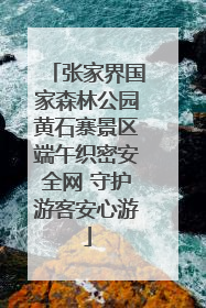 张家界国家森林公园黄石寨景区端午织密安全网 守护游客安心游