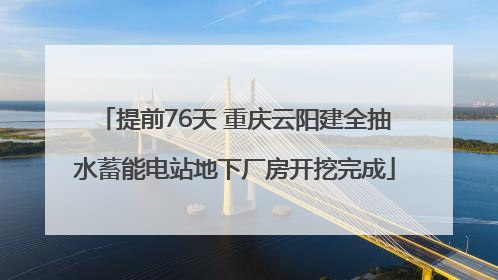 提前76天 重庆云阳建全抽水蓄能电站地下厂房开挖完成