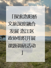 探索洛阳桥文旅深度融合发展 洛江区政协组织开展课题调研活动