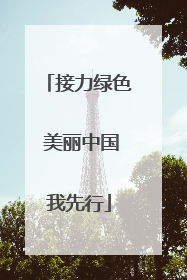 接力绿色 美丽中国我先行