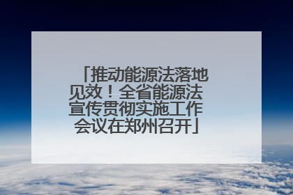 推动能源法落地见效！全省能源法宣传贯彻实施工作会议在郑州召开