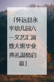 怀远县永平幼儿园六一文艺汇演暨大班毕业典礼温情启幕
