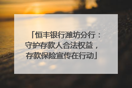 恒丰银行潍坊分行：守护存款人合法权益，存款保险宣传在行动