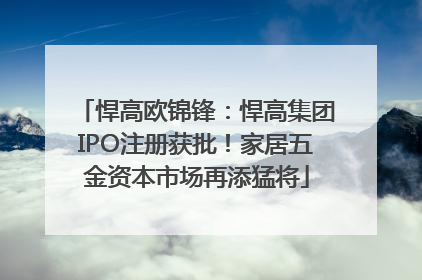 悍高欧锦锋：悍高集团IPO注册获批！家居五金资本市场再添猛将