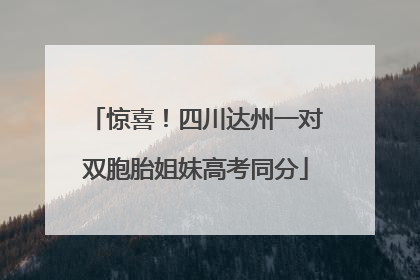惊喜！四川达州一对双胞胎姐妹高考同分