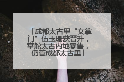 成都太古里“女掌门”伍玉珊获晋升，掌舵太古内地零售，仍管成都太古里