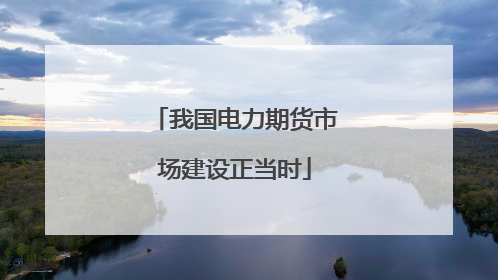我国电力期货市场建设正当时