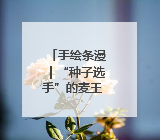 手绘条漫｜“种子选手”的麦王争霸赛