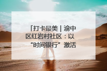 打卡最美｜渝中区红岩村社区：以“时间银行”激活垃圾分类新动能