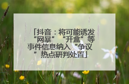 抖音：将可能诱发“网暴”“开盒”等事件信息纳入“争议”热点研判处置