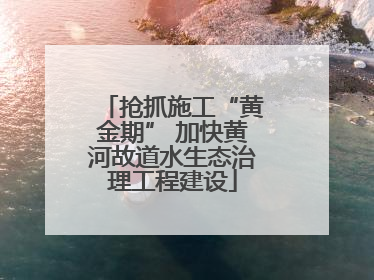 抢抓施工“黄金期” 加快黄河故道水生态治理工程建设