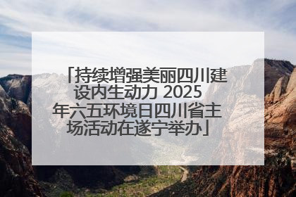 持续增强美丽四川建设内生动力 2025年六五环境日四川省主场活动在遂宁举办