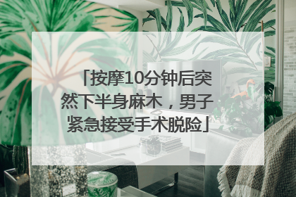 按摩10分钟后突然下半身麻木，男子紧急接受手术脱险