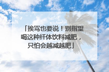 挨骂也要说！别指望喝这种纤体饮料减肥，只怕会越减越肥