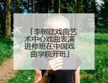 李树建戏曲艺术中心戏曲表演进修班在中国戏曲学院开班