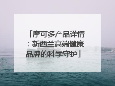 摩可多产品详情：新西兰高端健康品牌的科学守护