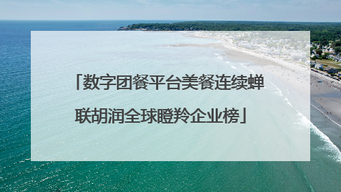 数字团餐平台美餐连续蝉联胡润全球瞪羚企业榜