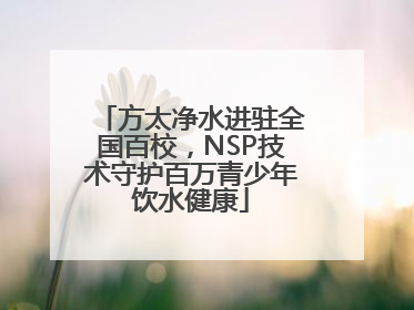 方太净水进驻全国百校，NSP技术守护百万青少年饮水健康