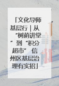 文化导师基层行｜从“树荫讲堂”到“积分超市” 信州区基层治理有实招