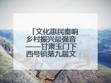 文化惠民奏响乡村振兴最强音——甘肃玉门下西号镇第九届文化艺术节启幕