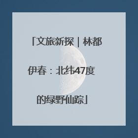 文旅新探｜林都伊春：北纬47度的绿野仙踪