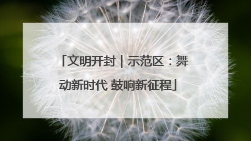 文明开封｜示范区：舞动新时代 鼓响新征程