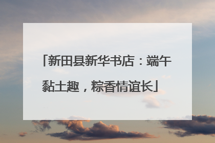 新田县新华书店：端午黏土趣，粽香情谊长