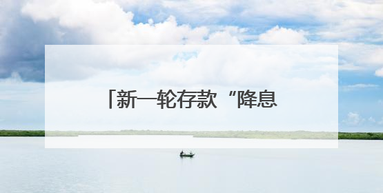 新一轮存款“降息潮”来袭：活期利率逼近零，1年期定存利率跌破1%
