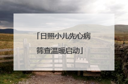 日照小儿先心病筛查温暖启动