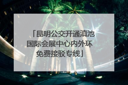 昆明公交开通滇池国际会展中心内外环免费接驳专线