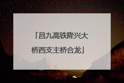 昌九高铁隆兴大桥西支主桥合龙