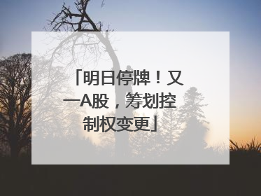 明日停牌！又一A股，筹划控制权变更