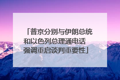 普京分别与伊朗总统和以色列总理通电话 强调重启谈判重要性