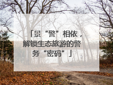 景“警”相依，解锁生态旅游的警务“密码”