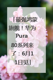 最强鸿蒙旗舰！华为Pura 80系列来了：6月11日见