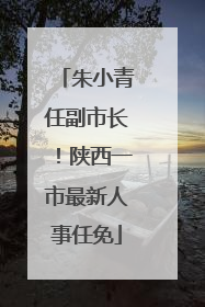 朱小青任副市长！陕西一市最新人事任免
