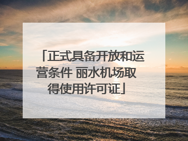 正式具备开放和运营条件 丽水机场取得使用许可证