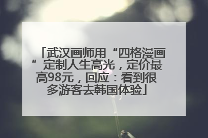 武汉画师用“四格漫画”定制人生高光，定价最高98元，回应：看到很多游客去韩国体验