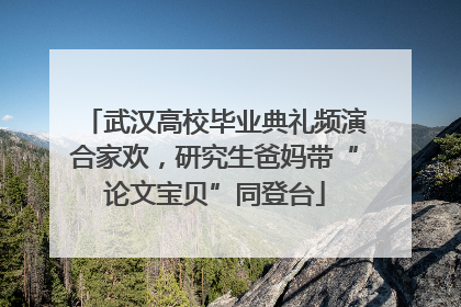 武汉高校毕业典礼频演合家欢，研究生爸妈带“论文宝贝”同登台