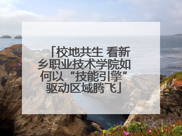校地共生 看新乡职业技术学院如何以“技能引擎”驱动区域腾飞