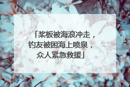 桨板被海浪冲走，钓友被困海上喷泉，众人紧急救援