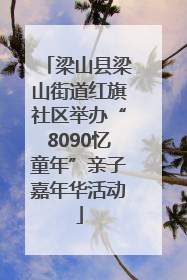 梁山县梁山街道红旗社区举办“8090忆童年”亲子嘉年华活动