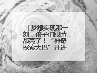 梦想实现那一刻，孩子们眼睛都亮了！“神奇探索大巴”开进桐庐乡村小学