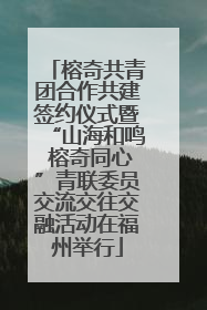 榕奇共青团合作共建签约仪式暨“山海和鸣 榕奇同心”青联委员交流交往交融活动在福州举行