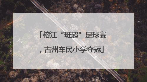 榕江“班超”足球赛，古州车民小学夺冠