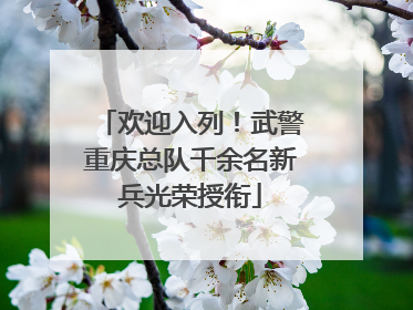 欢迎入列！武警重庆总队千余名新兵光荣授衔
