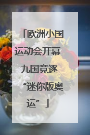 欧洲小国运动会开幕 九国竞逐“迷你版奥运”