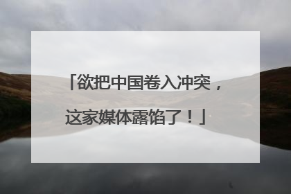 欲把中国卷入冲突，这家媒体露馅了！